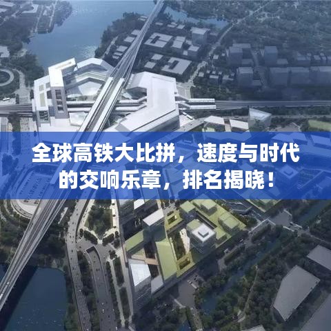 全球高铁大比拼，速度与时代的交响乐章，排名揭晓！