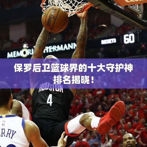 保罗后卫篮球界的十大守护神排名揭晓！