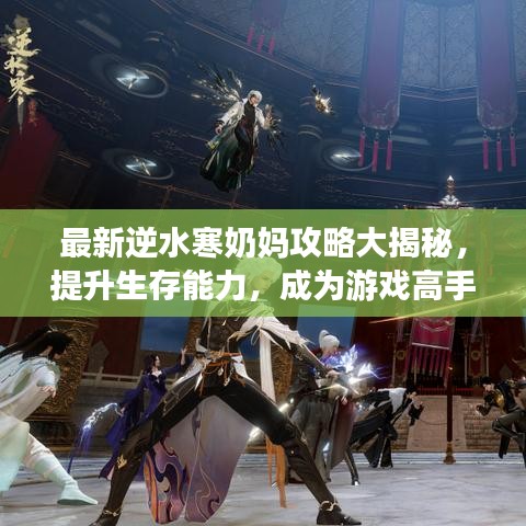 最新逆水寒奶妈攻略大揭秘，提升生存能力，成为游戏高手！