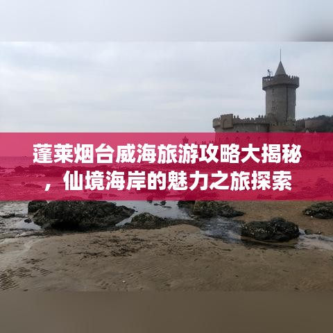 蓬莱烟台威海旅游攻略大揭秘，仙境海岸的魅力之旅探索
