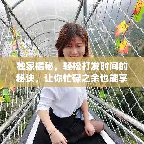 独家揭秘，轻松打发时间的秘诀，让你忙碌之余也能享受时光！