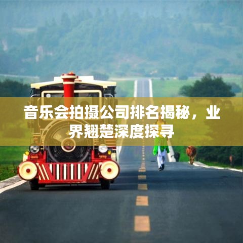 音乐会拍摄公司排名揭秘，业界翘楚深度探寻