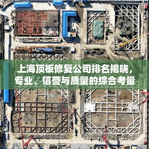 上海顶板修复公司排名揭晓，专业、信誉与质量的综合考量