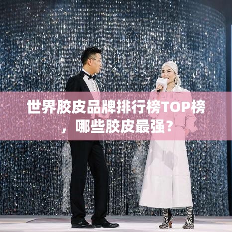 世界胶皮品牌排行榜TOP榜，哪些胶皮最强？