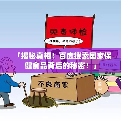 「揭秘真相！百度搜索国家保健食品背后的秘密！」