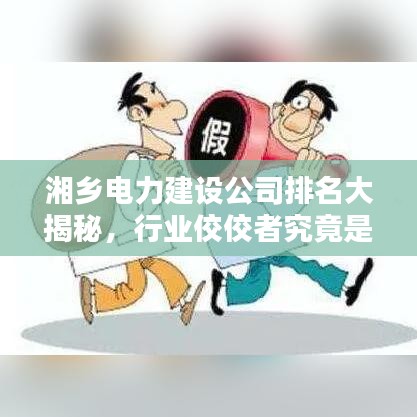 湘乡电力建设公司排名大揭秘，行业佼佼者究竟是谁？