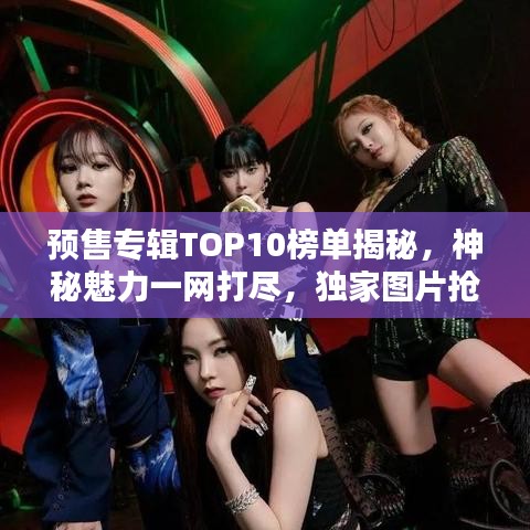 预售专辑TOP10榜单揭秘，神秘魅力一网打尽，独家图片抢先看！