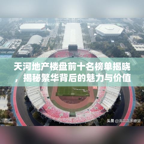 天河地产楼盘前十名榜单揭晓，揭秘繁华背后的魅力与价值