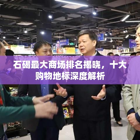 石碣最大商场排名揭晓，十大购物地标深度解析