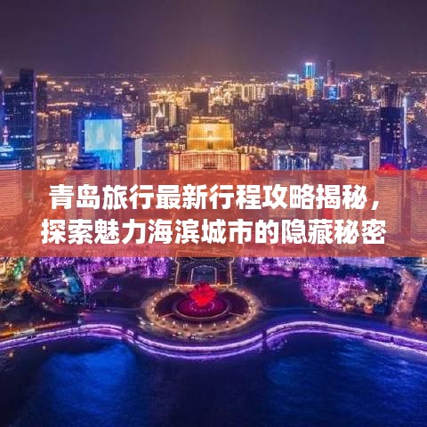青岛旅行最新行程攻略揭秘，探索魅力海滨城市的隐藏秘密！
