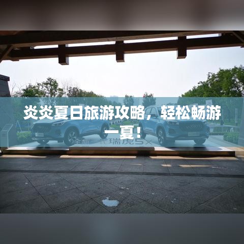 炎炎夏日旅游攻略，轻松畅游一夏！