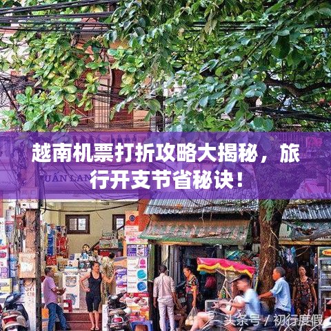 越南机票打折攻略大揭秘，旅行开支节省秘诀！