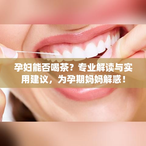 孕妇能否喝茶？专业解读与实用建议，为孕期妈妈解惑！