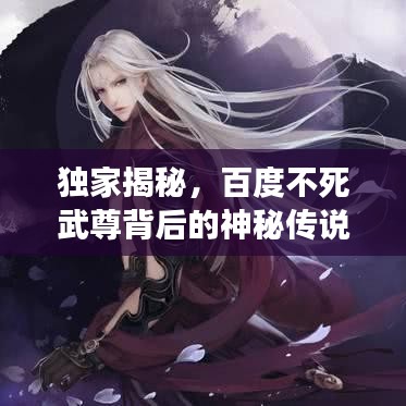 独家揭秘，百度不死武尊背后的神秘传说与传奇故事！