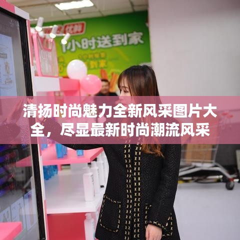 清扬时尚魅力全新风采图片大全，尽显最新时尚潮流风采