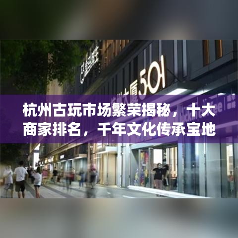 杭州古玩市场繁荣揭秘，十大商家排名，千年文化传承宝地！