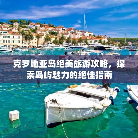 克罗地亚岛绝美旅游攻略，探索岛屿魅力的绝佳指南