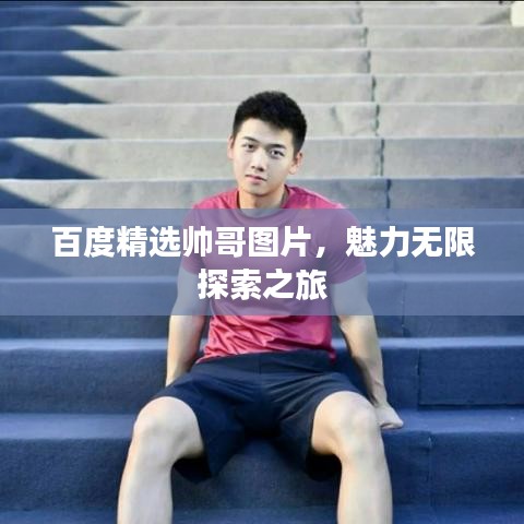 百度精选帅哥图片，魅力无限探索之旅