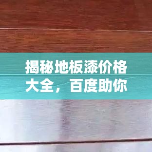 揭秘地板漆价格大全，百度助你全面了解！