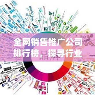 全网销售推广公司排行榜，探寻行业领军者，助力企业高效营销！