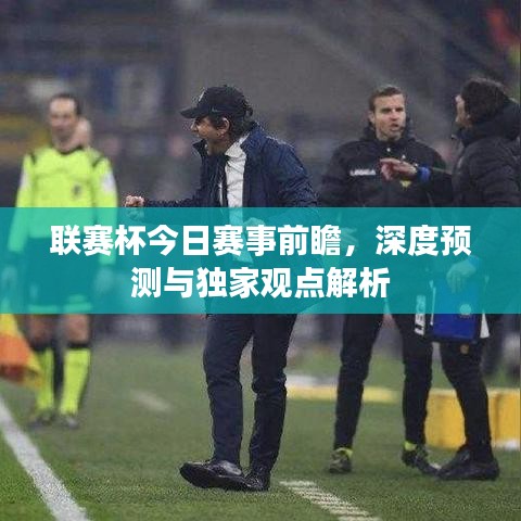 联赛杯今日赛事前瞻，深度预测与独家观点解析