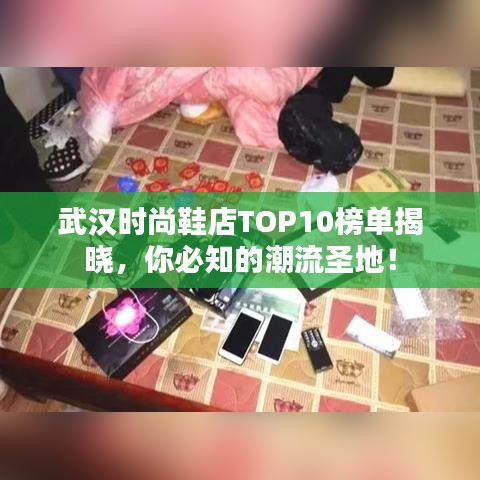 武汉时尚鞋店TOP10榜单揭晓，你必知的潮流圣地！