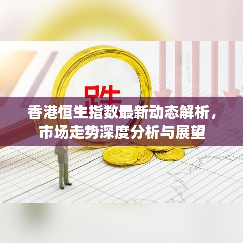香港恒生指数最新动态解析，市场走势深度分析与展望