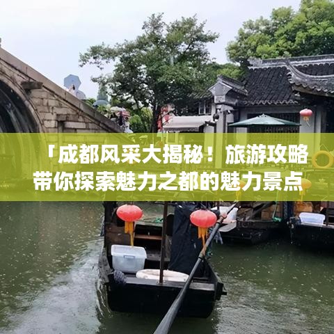 「成都风采大揭秘！旅游攻略带你探索魅力之都的魅力景点！」