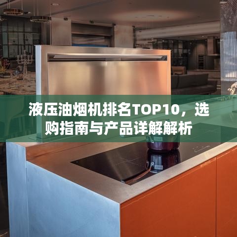 液压油烟机排名TOP10，选购指南与产品详解解析