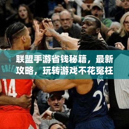 联盟手游省钱秘籍，最新攻略，玩转游戏不花冤枉钱！