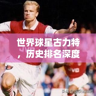 世界球星古力特，历史排名深度探究