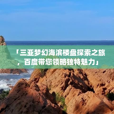 「三亚梦幻海滨楼盘探索之旅，百度带您领略独特魅力」
