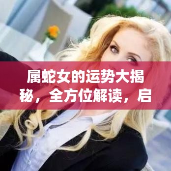 属蛇女的运势大揭秘，全方位解读，启示助力你的未来！