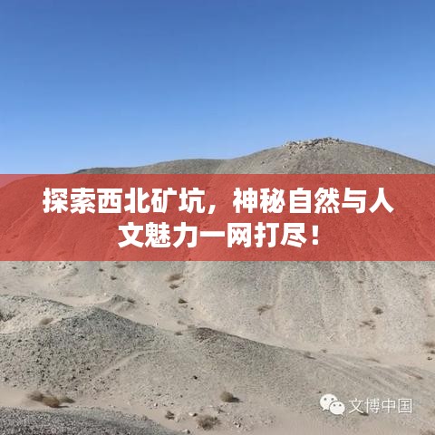 探索西北矿坑，神秘自然与人文魅力一网打尽！
