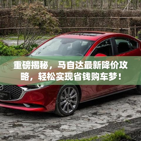 重磅揭秘，马自达最新降价攻略，轻松实现省钱购车梦！