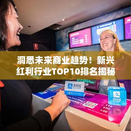 洞悉未来商业趋势！新兴红利行业TOP10排名揭秘