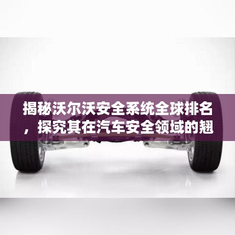 揭秘沃尔沃安全系统全球排名，探究其在汽车安全领域的翘楚地位