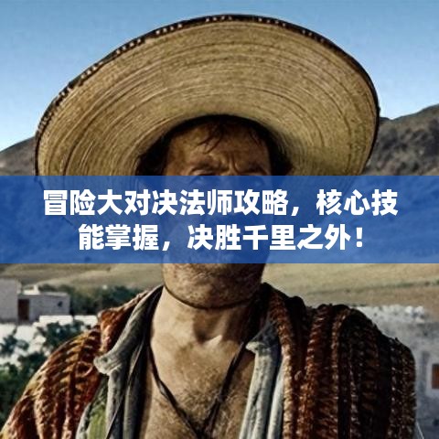 冒险大对决法师攻略，核心技能掌握，决胜千里之外！