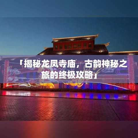 「揭秘龙凤寺庙，古韵神秘之旅的终极攻略」
