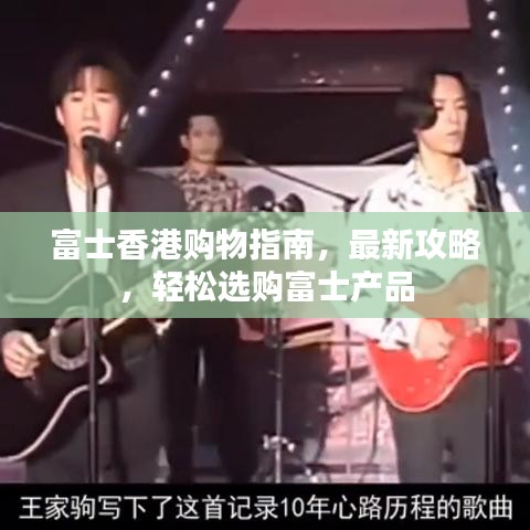 富士香港购物指南，最新攻略，轻松选购富士产品