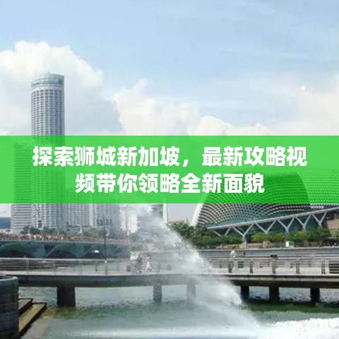 探索狮城新加坡，最新攻略视频带你领略全新面貌