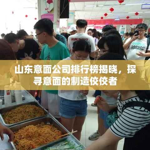 山东意面公司排行榜揭晓，探寻意面的制造佼佼者