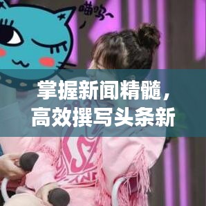 掌握新闻精髓，高效撰写头条新闻的秘诀与技巧，助你快速掌握新闻撰写技巧