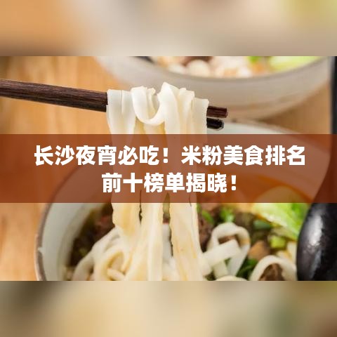 长沙夜宵必吃！米粉美食排名前十榜单揭晓！