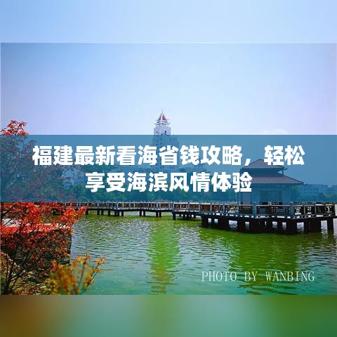 福建最新看海省钱攻略，轻松享受海滨风情体验
