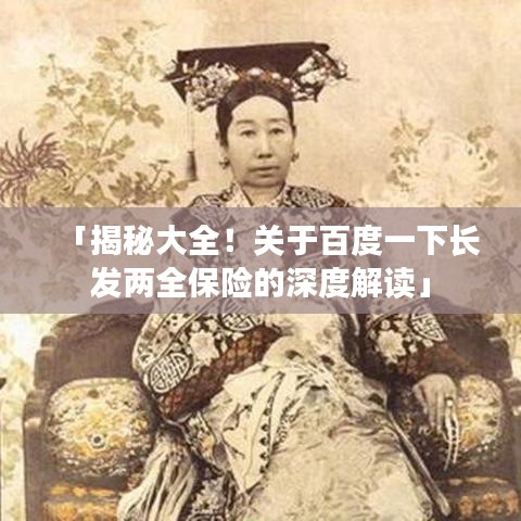 「揭秘大全！关于百度一下长发两全保险的深度解读」