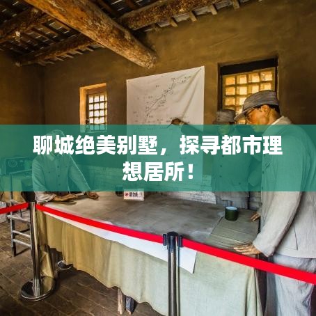 聊城绝美别墅，探寻都市理想居所！