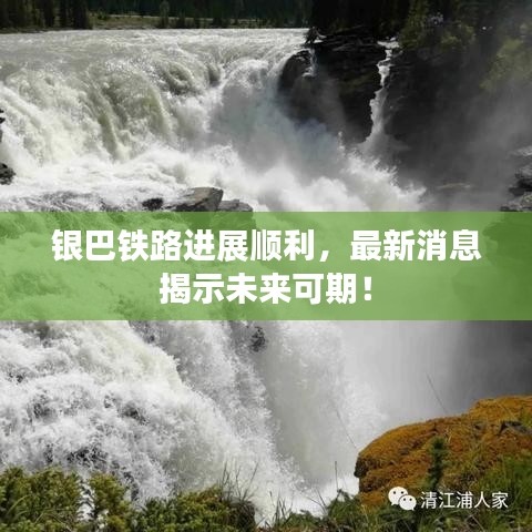 银巴铁路进展顺利，最新消息揭示未来可期！