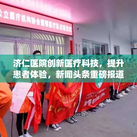 济仁医院创新医疗科技，提升患者体验，新闻头条重磅报道