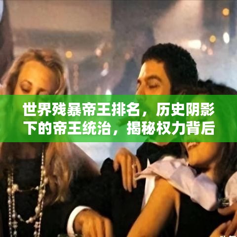 世界残暴帝王排名，历史阴影下的帝王统治，揭秘权力背后的黑暗真相